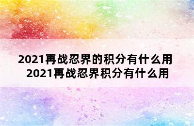 2021再战忍界的积分有什么用 2021再战忍界积分有什么用